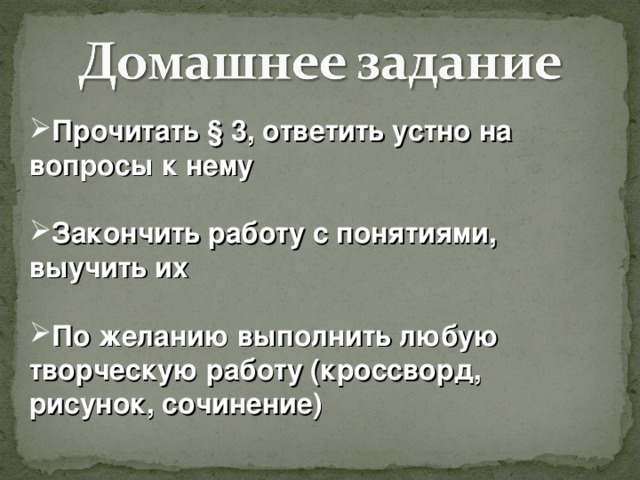 Прочитать § 3, ответить устно на вопросы к нему  Закончить работу с понятиями, выучить их  По желанию выполнить любую творческую работу (кроссворд, рисунок, сочинение)