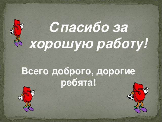 Спасибо за хорошую работу! Спасибо за хорошую работу! Спасибо за хорошую работу! Спасибо за хорошую работу! Спасибо за хорошую работу! Всего доброго, дорогие ребята!