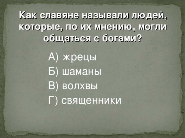 Как славяне называли людей, которые, по их мнению, могли общаться с богами ?    А) жрецы    Б) шаманы    В) волхвы    Г) священники