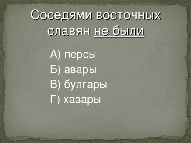 Соседями восточных славян не были    А) персы    Б) авары    В) булгары    Г) хазары