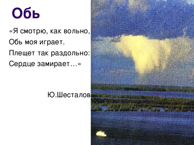 Обь «Я смотрю, как вольно, Обь моя играет. Плещет так раздольно: Сердце замирает…»  Ю.Шесталов