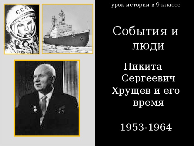 урок истории в 9 классе События и люди Никита Сергеевич Хрущев и его время 1953-1964