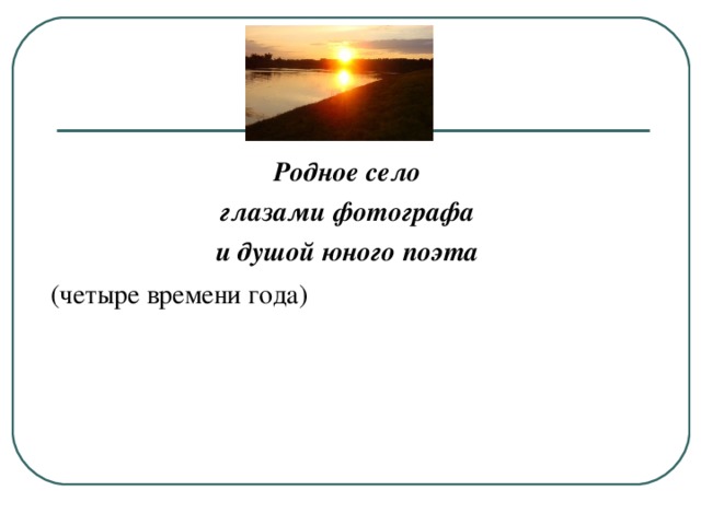 Родное село глазами фотографа и душой юного поэта  (четыре времени года)