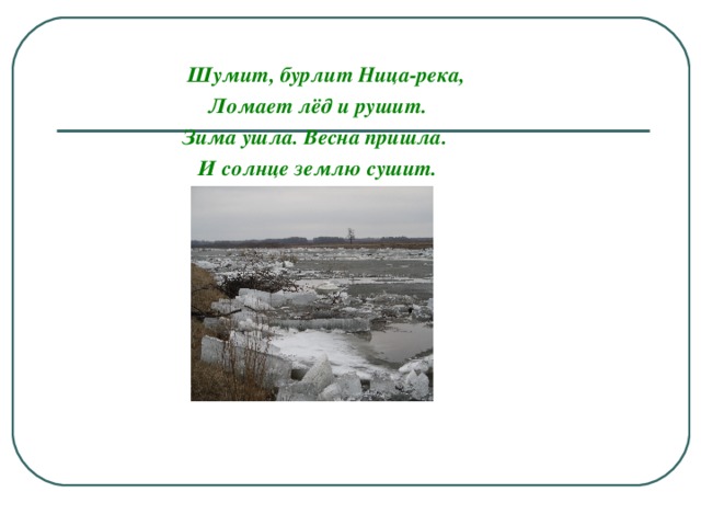 Шумит, бурлит Ница-река,  Ломает лёд и рушит.  Зима ушла. Весна пришла.  И солнце землю сушит.