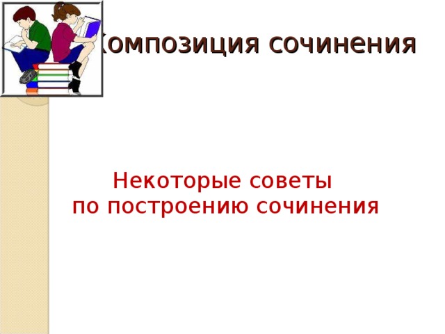 Композиция сочинения Некоторые советы по построению сочинения