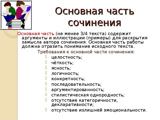 Основная часть сочинения Основная часть (не менее 3/4 текста) содержит аргументы и иллюстрации (примеры) для раскрытия замысла автора сочинения. Основная часть работы должна отразить понимание исходного текста. Требования к основной части сочинения: