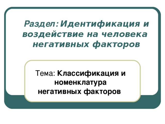 Раздел: Идентификация и воздействие на человека  негативных факторов Тема: Классификация и номенклатура негативных факторов