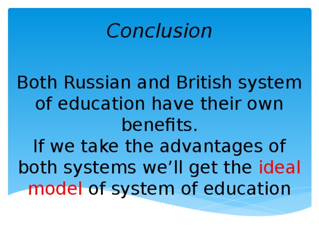 Conclusion Both Russian and British system of education have their own benefits. If we take the advantages of both systems we’ll get the ideal model of system of education