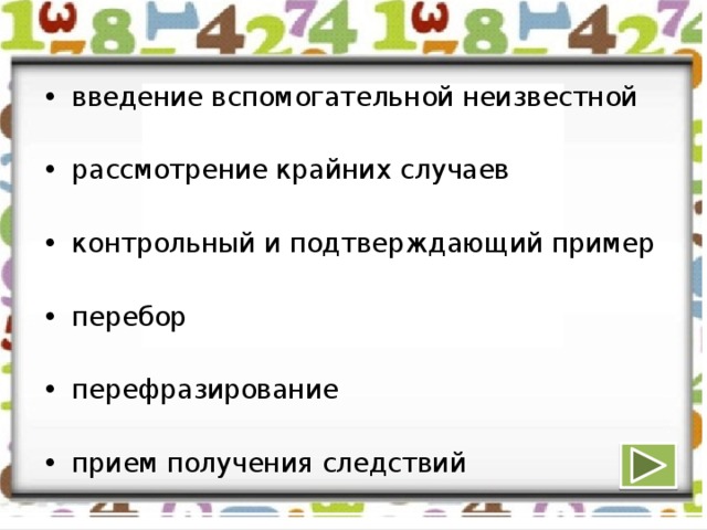 •  введение вспомогательной неизвестной •  рассмотрение крайних случаев •  контрольный и подтверждающий пример •  перебор •  перефразирование •  прием получения следствий