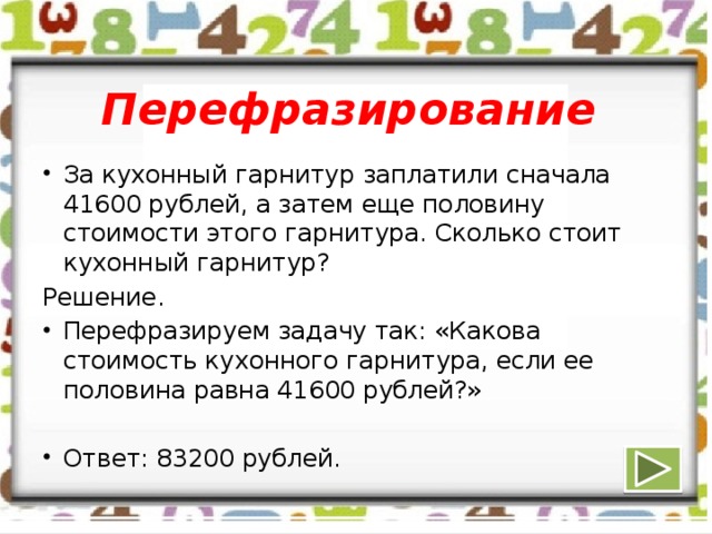 Перефразирование За кухонный гарнитур заплатили сначала 41600 рублей, а затем еще половину стоимости этого гарнитура. Сколько стоит кухонный гарнитур? Решение.