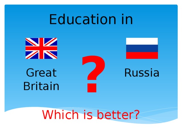Education in ? Great Britain Russia Which is better?
