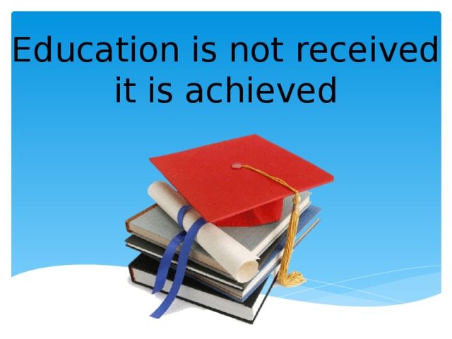 Education is not received it is achieved