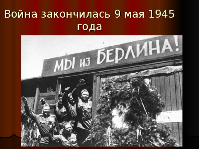 Война закончилась 9 мая 1945 года