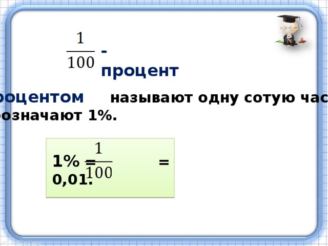 - процент   Процентом  называют одну сотую часть. Обозначают 1%.  1% = = 0,01.