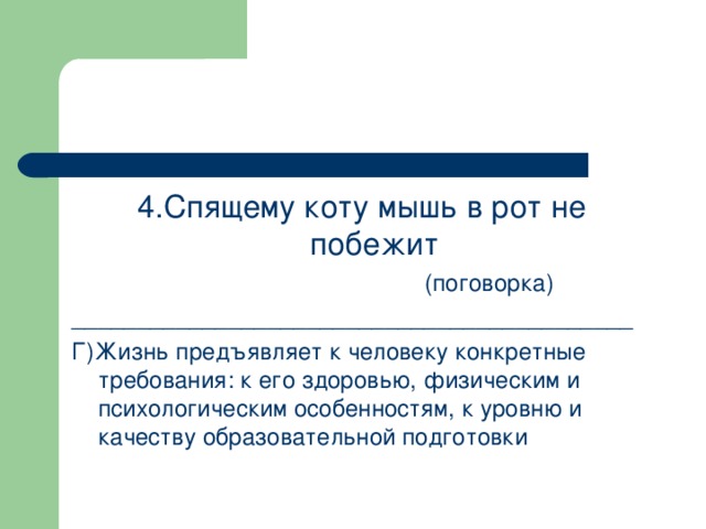 4.Спящему коту мышь в рот не побежит       (поговорка) ___________________________________________ Г)Жизнь предъявляет к человеку конкретные требования: к его здоровью, физическим и психологическим особенностям, к уровню и качеству образовательной подготовки