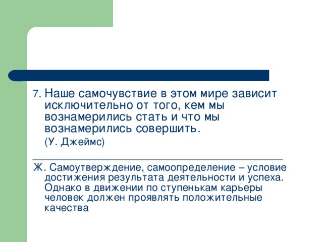 7.        (У. Джеймс) ___________________________________________ Ж. Самоутверждение, самоопределение – условие достижения результата деятельности и успеха. Однако в движении по ступенькам карьеры человек должен проявлять положительные качества