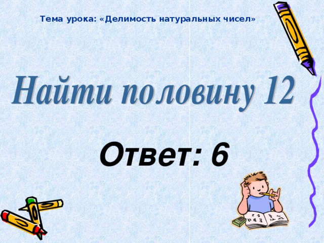 Тема урока: «Делимость натуральных чисел» Ответ: 6