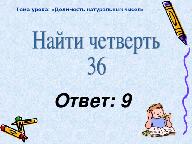 Тема урока: «Делимость натуральных чисел» Ответ: 9