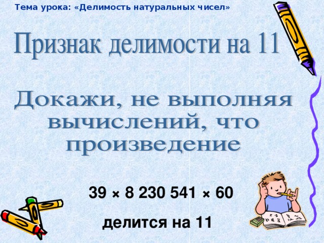 Тема урока: «Делимость натуральных чисел»  39  ×  8 230 541  ×  60  делится на 11