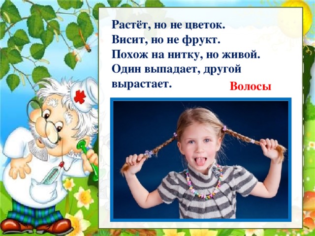 Рассмотри Растёт, но не цветок.  Висит, но не фрукт.  Похож на нитку, но живой.  Один выпадает, другой вырастает.   Волосы