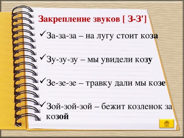 Закрепление звуков [ З-З'] За-за-за – на лугу стоит ко за  Зу-зу-зу – мы увидели ко зу  Зе-зе-зе – травку дали мы ко зе  Зой-зой-зой – бежит козленок за  ко зой