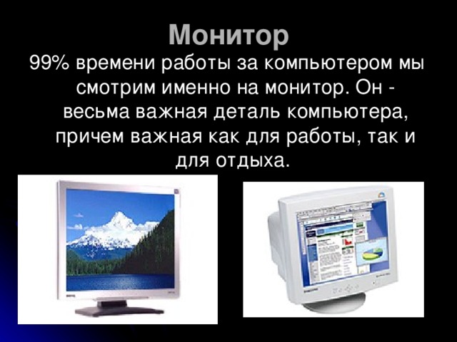 Монитор   99% времени работы за компьютером мы смотрим именно на монитор. Он - весьма важная деталь компьютера, причем важная как для работы, так и для отдыха.