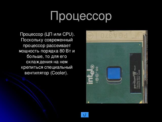 Процессор  Процессор (ЦП или CPU). Поскольку современный процессор рассеивает мощность порядка 80 Вт и больше, то для его охлаждения на нем крепиться специальный вентилятор ( Cooler ).