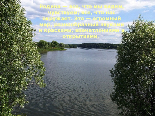 Родина — все, что мы видим, чувствуем; все, что нас окружает. Это — огромный мир, разнообразный звуками и красками, впечатлениями и открытиями.