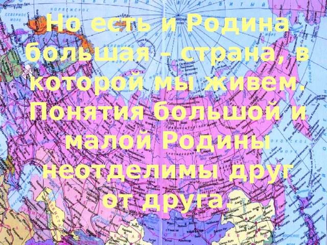 Но есть и Родина большая – страна, в которой мы живем. Понятия большой и малой Родины неотделимы друг от друга.