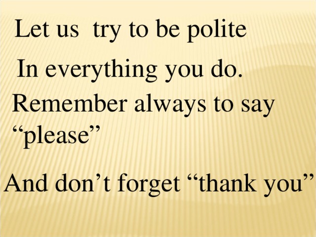 Let us try to be polite In everything you do. Remember always to say “please” And don’t forget “thank you”