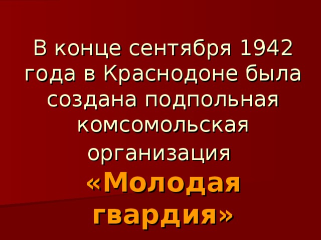В конце сентября 1942 года в Краснодоне была создана подпольная комсомольская организация   «Молодая гвардия»