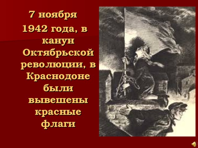 7 ноября 1942 года, в канун Октябрьской революции, в Краснодоне были вывешены красные флаги