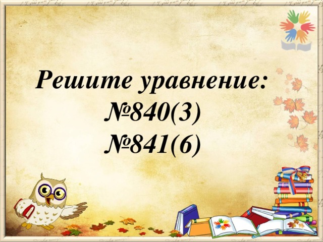 Решите уравнение: № 840(3) № 841(6)