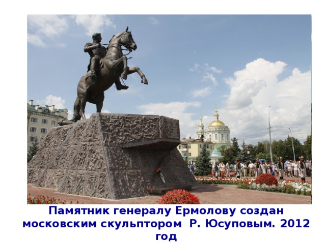 Памятник генералу Ермолову создан московским скульптором Р. Юсуповым. 2012 год