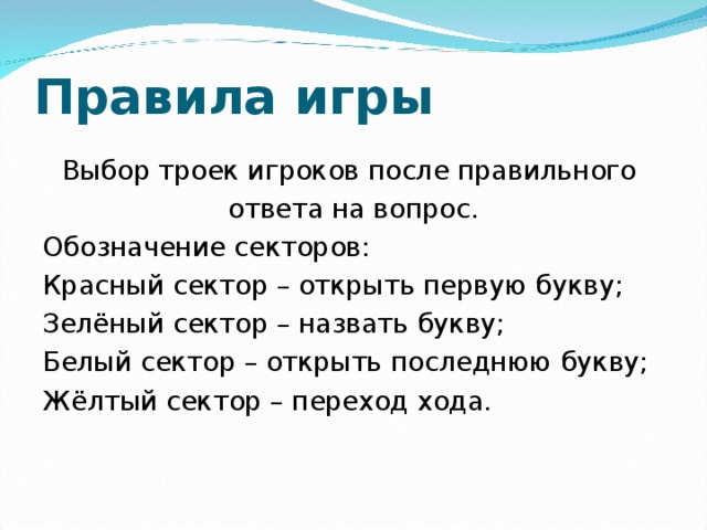 Правила игры Выбор троек игроков после правильного ответа на вопрос. Обозначение секторов: Красный сектор – открыть первую букву; Зелёный сектор – назвать букву; Белый сектор – открыть последнюю букву; Жёлтый сектор – переход хода.