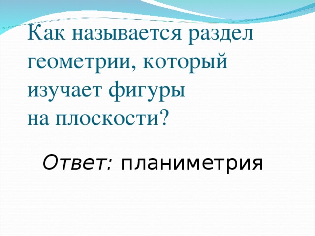 Как называется раздел геометрии, который изучает фигуры  на плоскости? Ответ: планиметрия