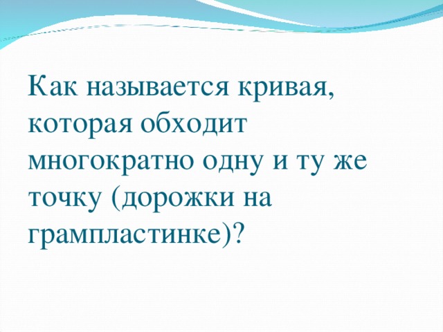 Как называется кривая, которая обходит многократно одну и ту же точку (дорожки на грампластинке)?