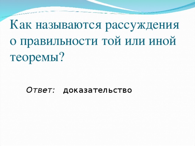 Как называются рассуждения о правильности той или иной теоремы? Ответ: доказательство