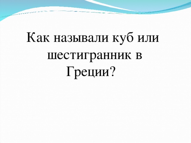 Как называли куб или шестигранник в Греции?