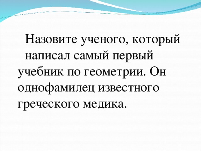 Назовите ученого, который написал самый первый учебник по геометрии. Он однофамилец известного греческого медика.