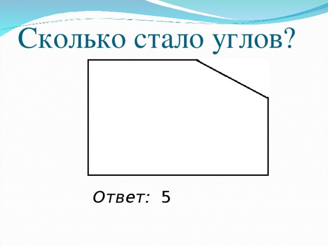 Сколько стало углов? Ответ: 5