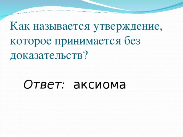 Как называется утверждение, которое принимается без доказательств? Ответ: аксиома