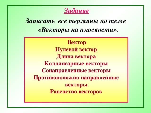 Задание Записать все термины по теме «Векторы на плоскости».   Вектор Нулевой вектор Длина вектора Коллинеарные векторы Сонаправленные векторы Противоположно направленные векторы Равенство векторов