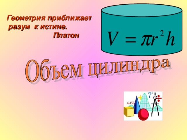 Геометрия приближает  разум к истине.  Платон