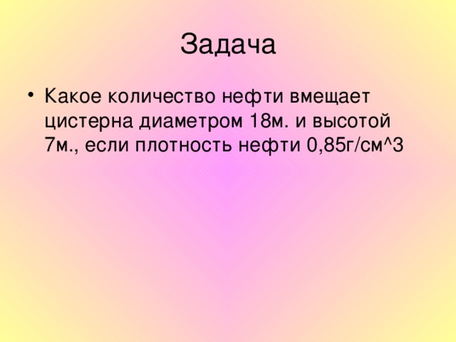 Какое количество нефти вмещает цистерна диаметром 18м. и высотой 7м., если плотность нефти 0,85г/см ^3