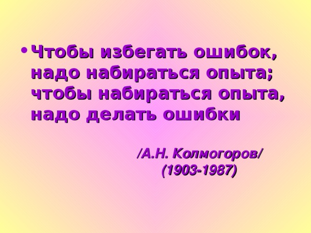 Чтобы избегать ошибок, надо набираться опыта; чтобы набираться опыта, надо делать ошибки    /А.Н. Колмогоров/  (1903-1987)