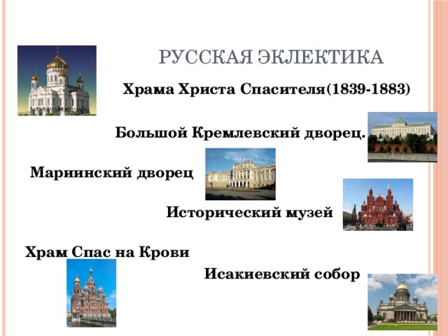 Русская эклектика  Храма Христа Спасителя(1839-1883)   Большой Кремлевский дворец.     Мариинский дворец    Исторический музей   Храм Спас на Крови   Исакиевский собор