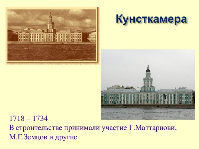 1718 – 1734 В строительстве принимали участие Г.Маттарнови, М.Г.Земцов и другие
