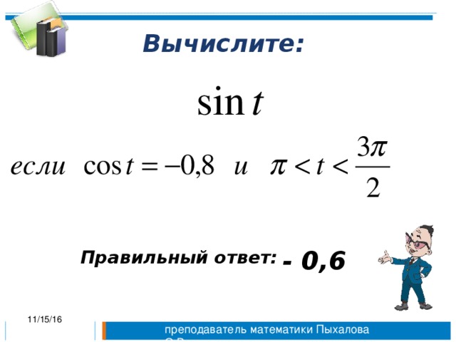 Вычислите: - 0,6 Правильный ответ: 11/15/16 преподаватель математики Пыхалова О.В.