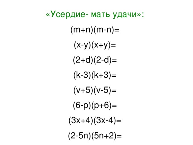 «Усердие- мать удачи»: (m+n)(m-n)= (x-y)(x+y)= (2+d)(2-d)= (k-3)(k+3)= (v+5)(v-5)= (6-p)(p+6)= (3x+4)(3x-4)= (2-5n)(5n+2)= 14